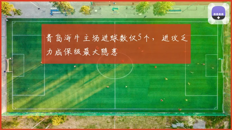 青岛海牛主场进球数仅5个,进攻乏力成保级最大隐患