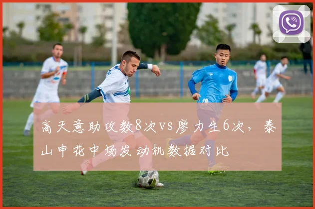 高天意助攻数8次vs廖力生6次，泰山申花中场发动机数据对比